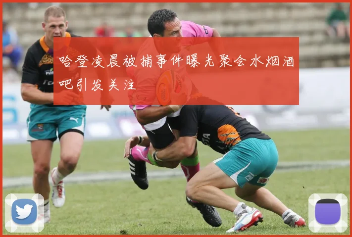 哈登凌晨被捕事件曝光聚会水烟酒吧引发关注