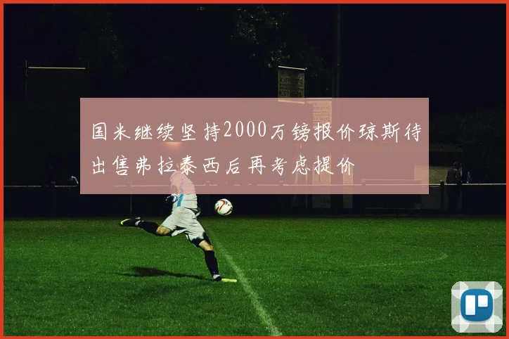 国米继续坚持2000万镑报价琼斯待出售弗拉泰西后再考虑提价