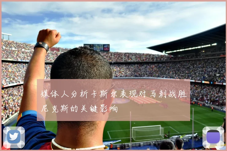 媒体人分析卡斯尔表现对马刺战胜尼克斯的关键影响