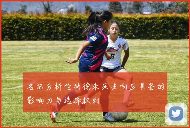 名记分析伦纳德未来去向应具备的影响力与选择权利