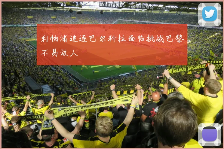 利物浦追逐巴尔科拉面临挑战巴黎不易放人