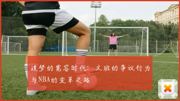 追梦的宽容时代：文班的争议行为与NBA的变革之路